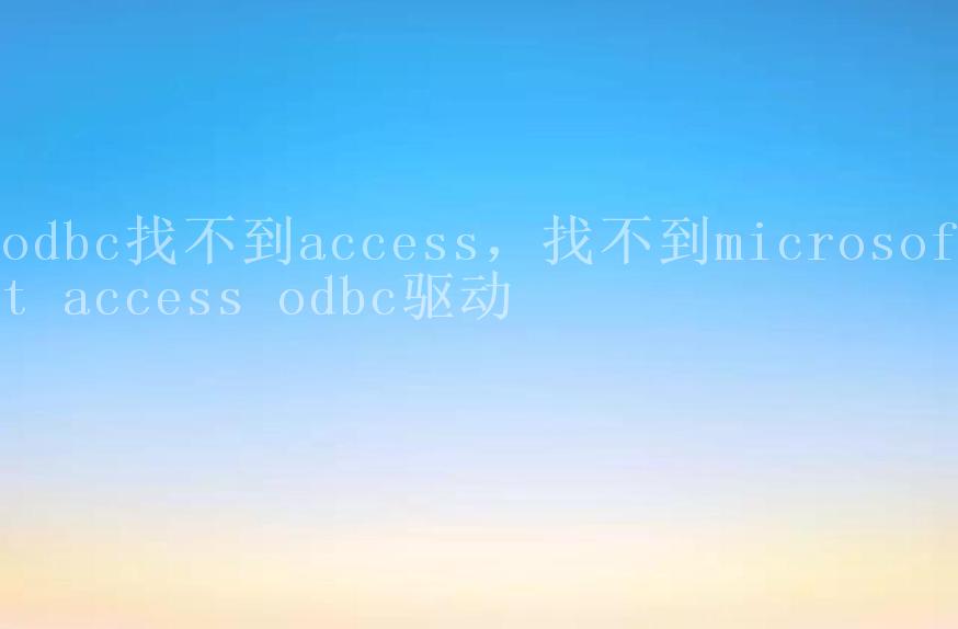 odbc找不到access，找不到microsoft access odbc驱动1