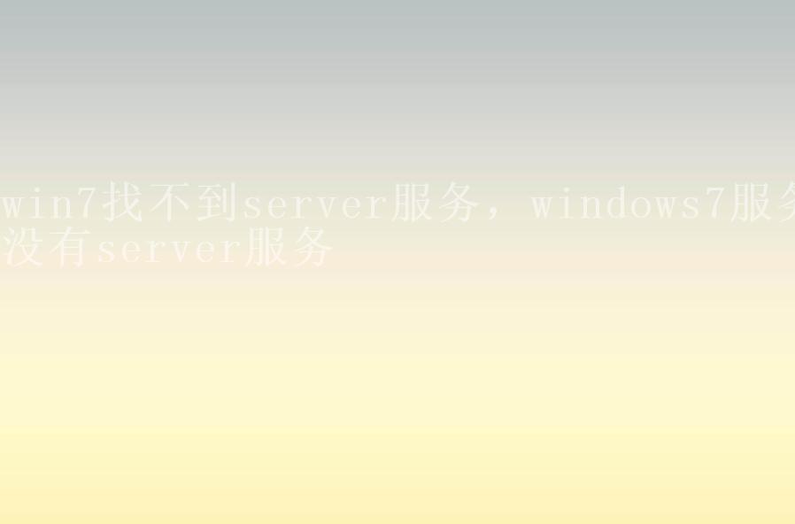 win7找不到server服务，windows7服务没有server服务2