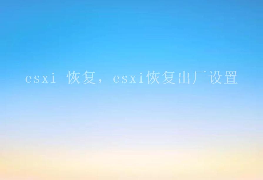 esxi 恢复，esxi恢复出厂设置1