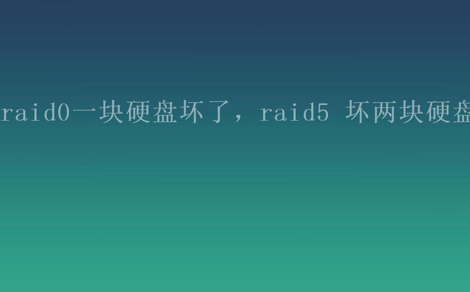 raid0一块硬盘坏了，raid5 坏两块硬盘1