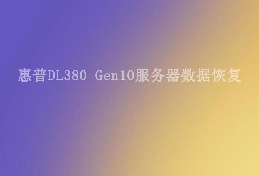 惠普DL380 Gen10服务器数据恢复1