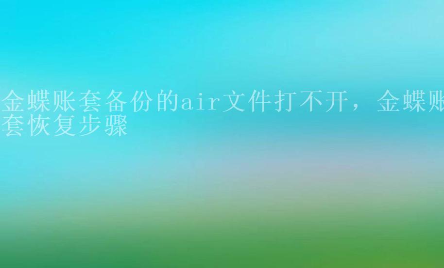 金蝶账套备份的air文件打不开，金蝶账套恢复步骤1