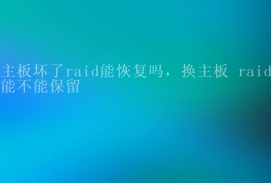 主板坏了raid能恢复吗，换主板 raid能不能保留1