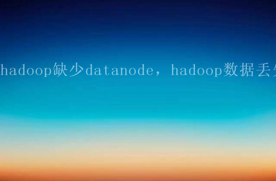 hadoop缺少datanode，hadoop数据丢失2