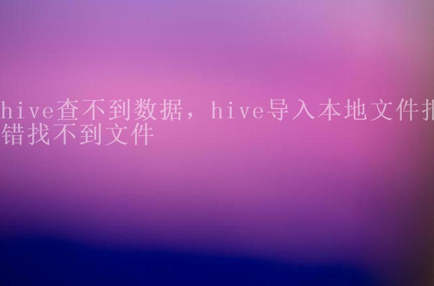 hive查不到数据，hive导入本地文件报错找不到文件2