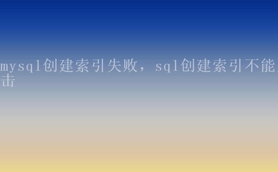 mysql创建索引失败，sql创建索引不能点击2