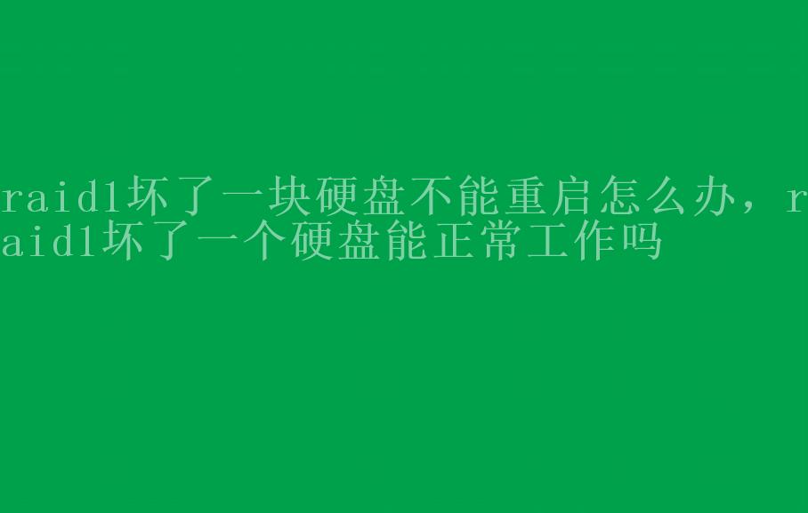 raid1坏了一块硬盘不能重启怎么办，raid1坏了一个硬盘能正常工作吗1