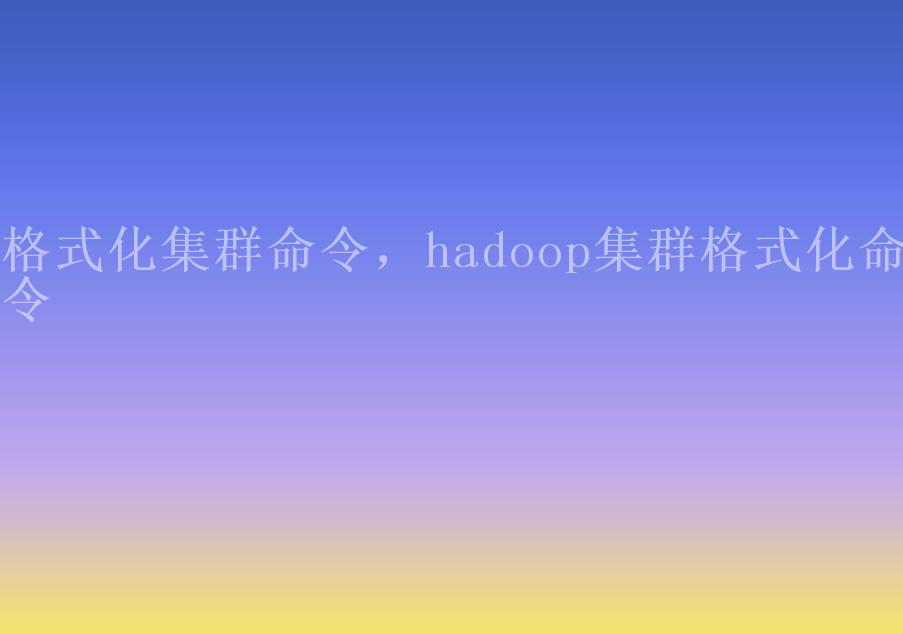 格式化集群命令，hadoop集群格式化命令1