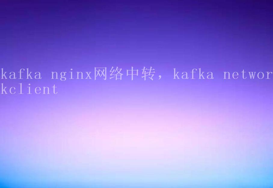 kafka nginx网络中转，kafka networkclient1