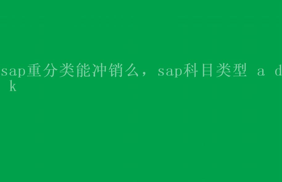 sap重分类能冲销么，sap科目类型 a d k2