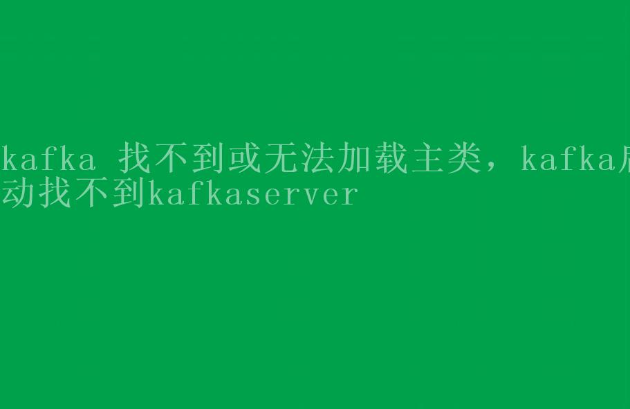 kafka 找不到或无法加载主类，kafka启动找不到kafkaserver1