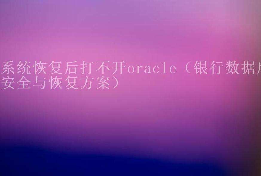 系统恢复后打不开oracle（银行数据库安全与恢复方案）2