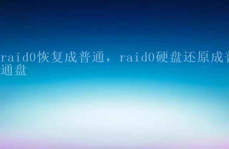 raid0恢复成普通，raid0硬盘还原成普通盘1