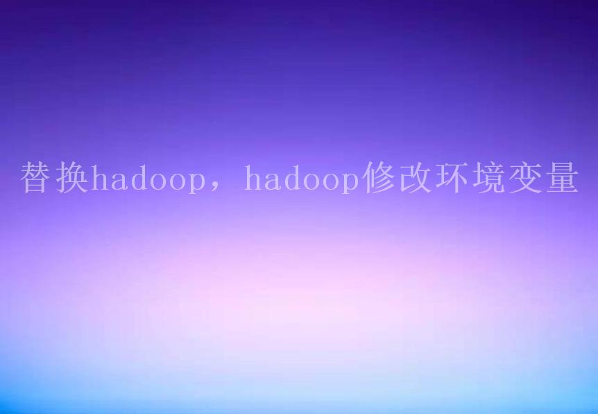 替换hadoop，hadoop修改环境变量2