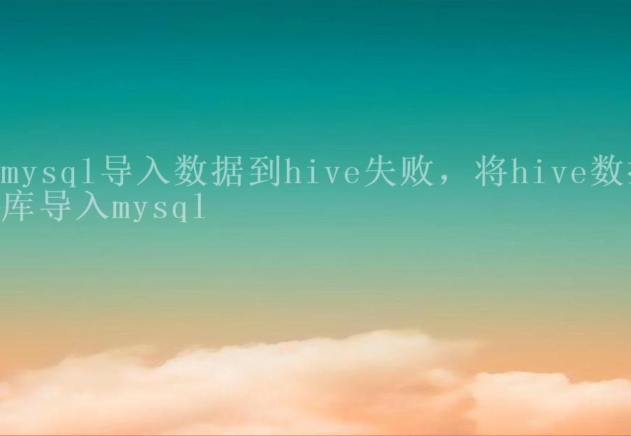 mysql导入数据到hive失败，将hive数据库导入mysql2