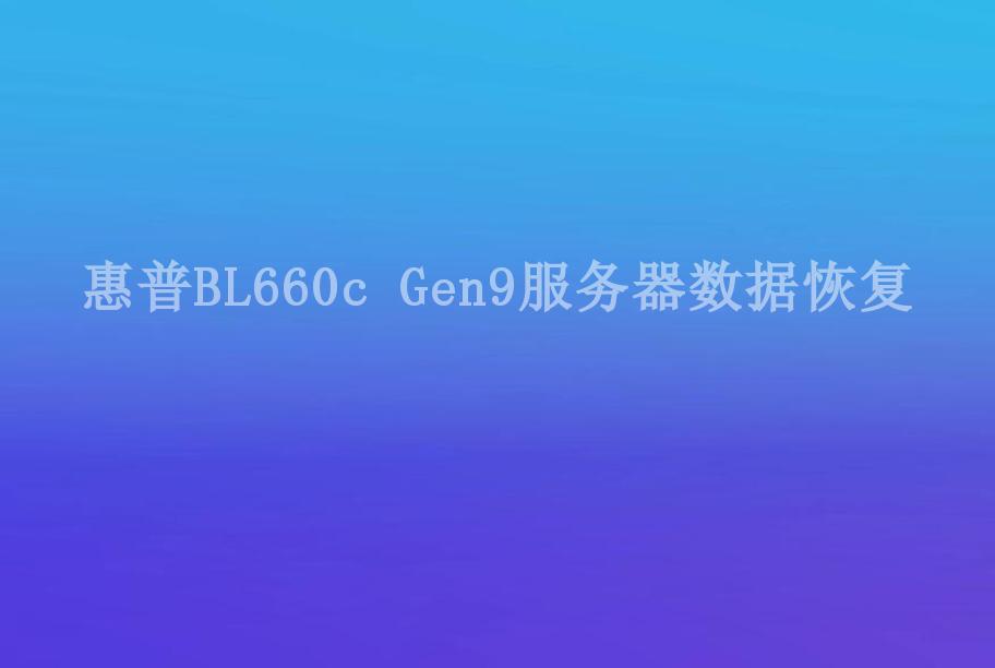 惠普BL660c Gen9服务器数据恢复1