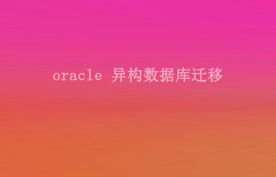 oracle 异构数据库迁移2