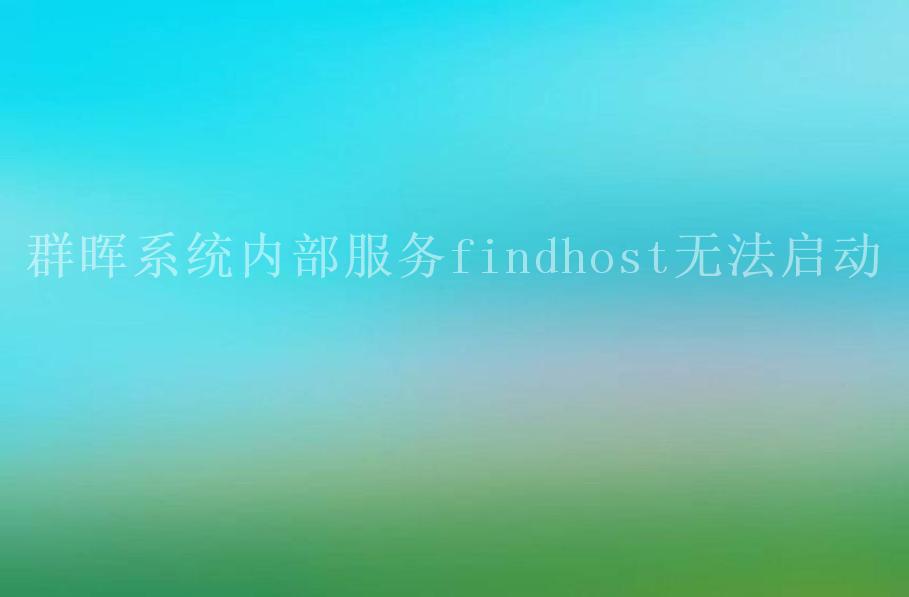 群晖系统内部服务findhost无法启动1