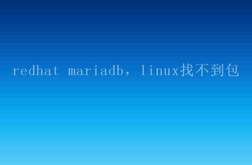 redhat mariadb，linux找不到包1