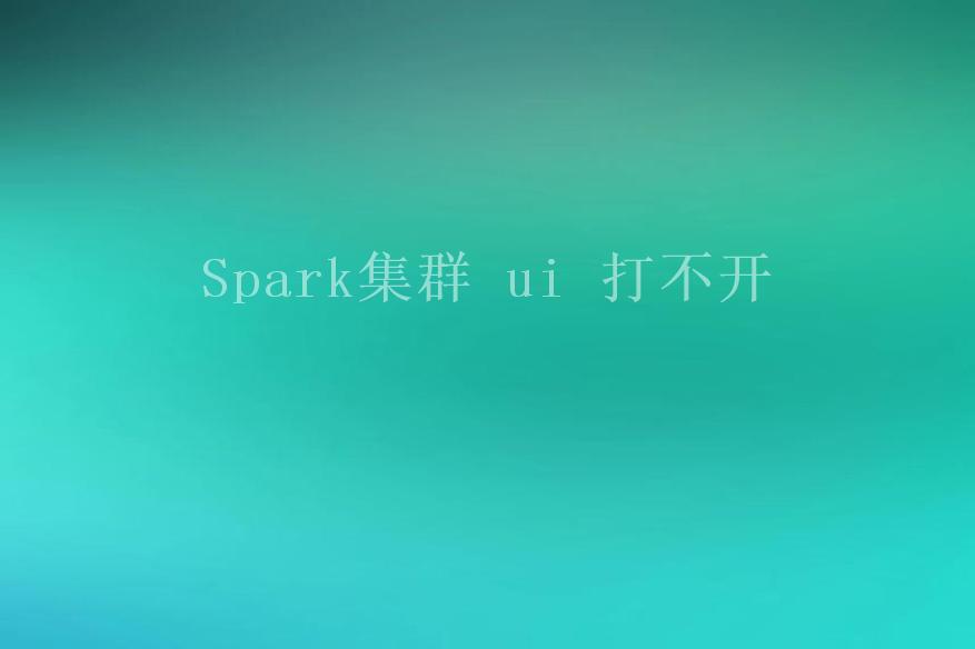 Spark集群 ui 打不开1