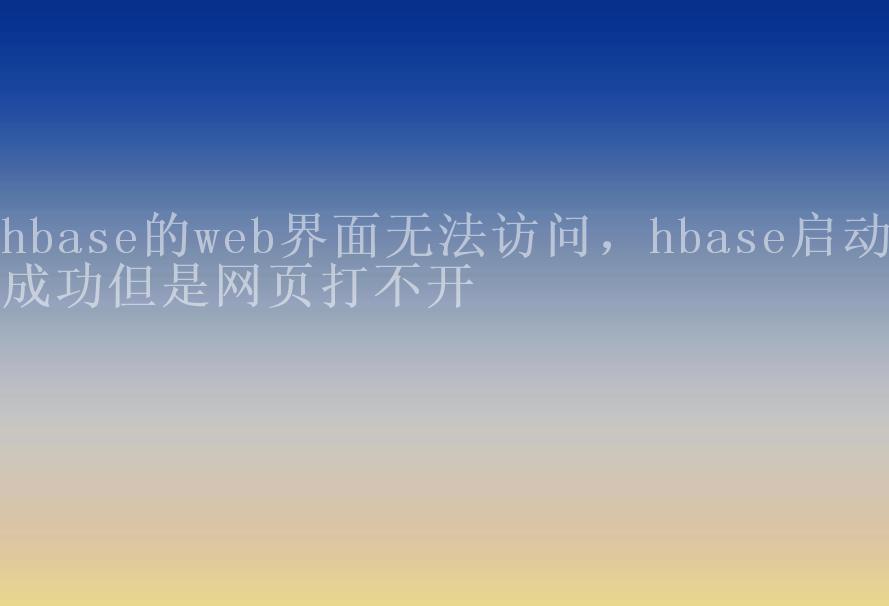 hbase的web界面无法访问，hbase启动成功但是网页打不开1