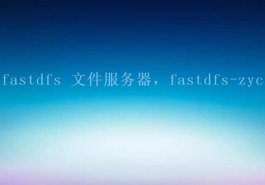 fastdfs 文件服务器，fastdfs-zyc1