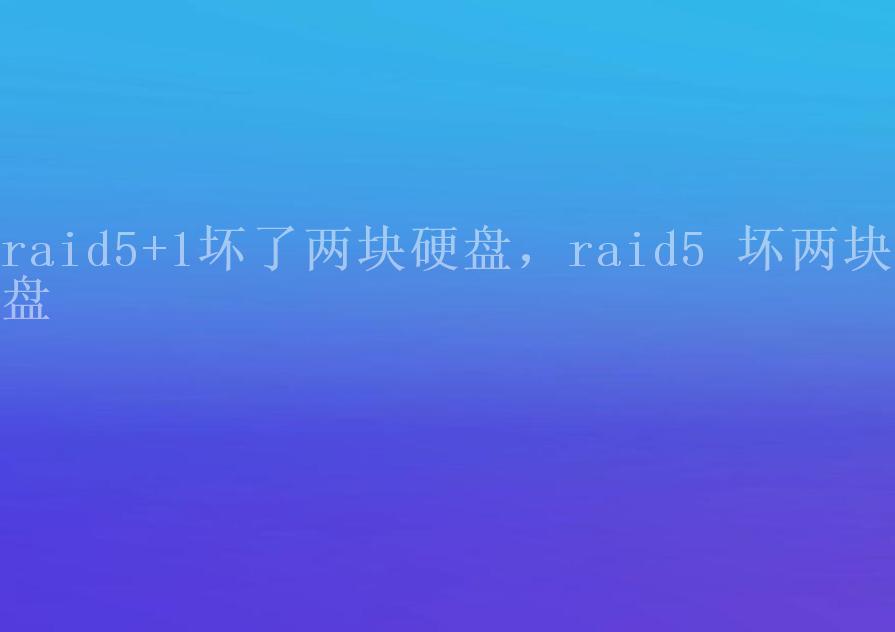 raid5+1坏了两块硬盘，raid5 坏两块硬盘1