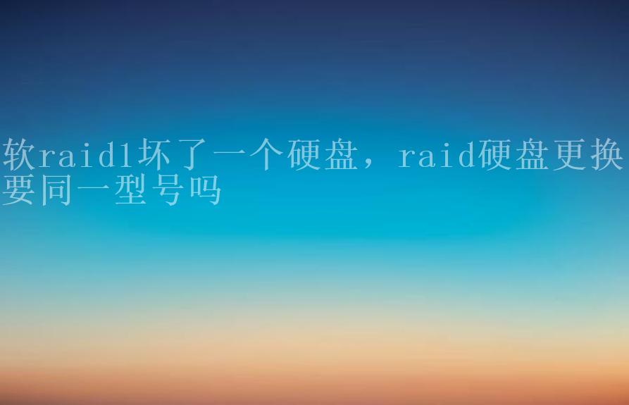 软raid1坏了一个硬盘，raid硬盘更换需要同一型号吗1