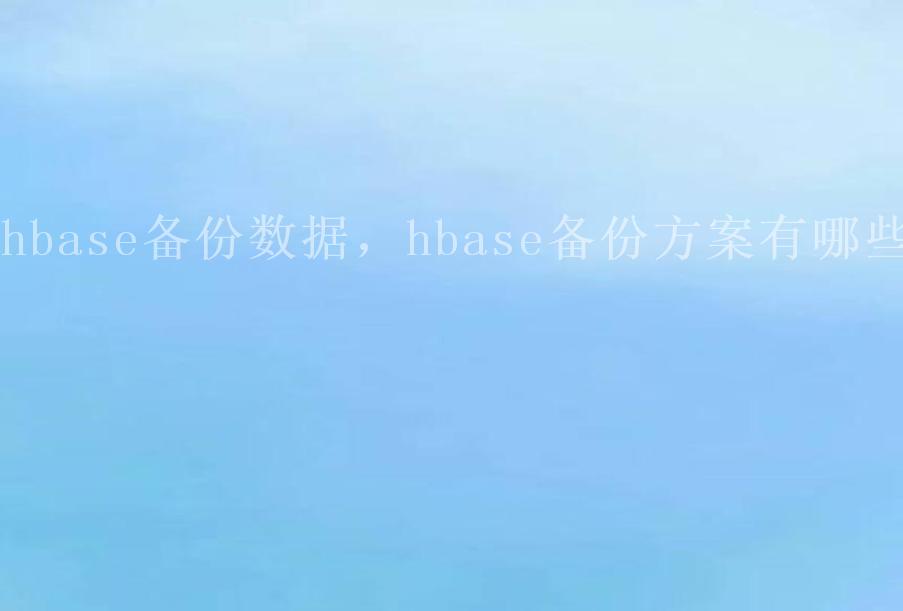 hbase备份数据，hbase备份方案有哪些2