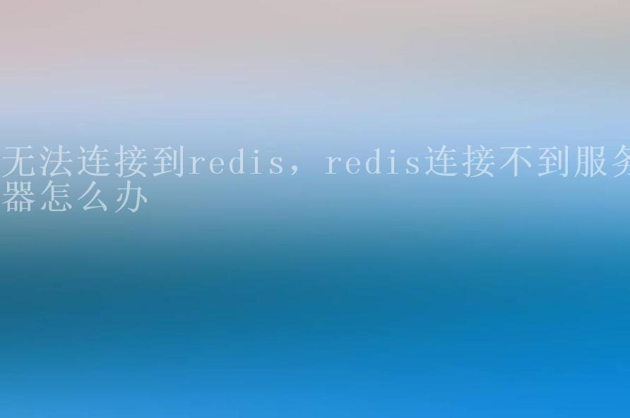 无法连接到redis，redis连接不到服务器怎么办1