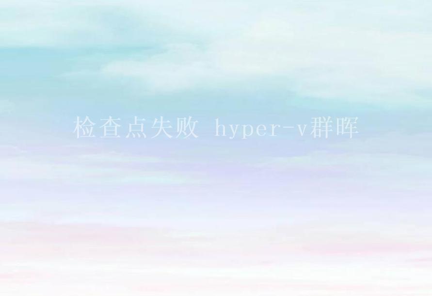 检查点失败 hyper-v群晖1