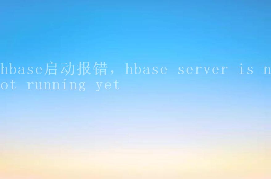 hbase启动报错，hbase server is not running yet2