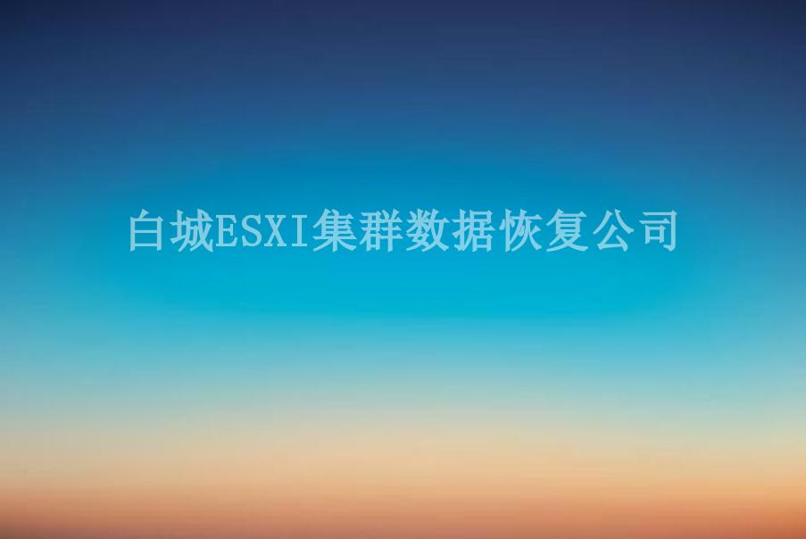 白城ESXI集群数据恢复公司2