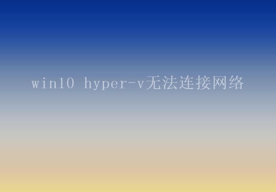 win10 hyper-v无法连接网络2