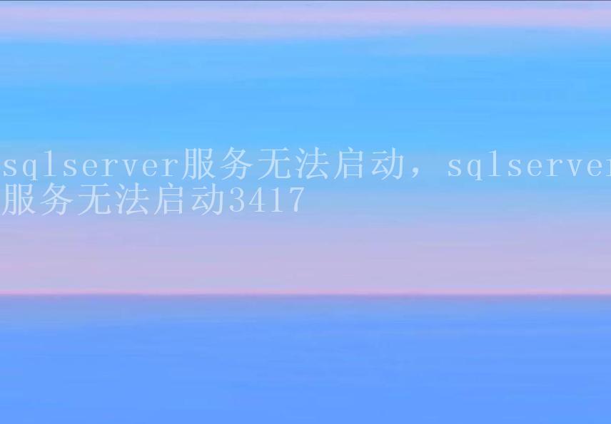 sqlserver服务无法启动，sqlserver服务无法启动34171