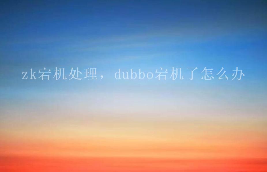 zk宕机处理，dubbo宕机了怎么办1