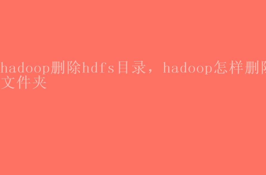 hadoop删除hdfs目录，hadoop怎样删除文件夹1