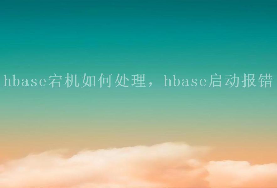 hbase宕机如何处理，hbase启动报错2