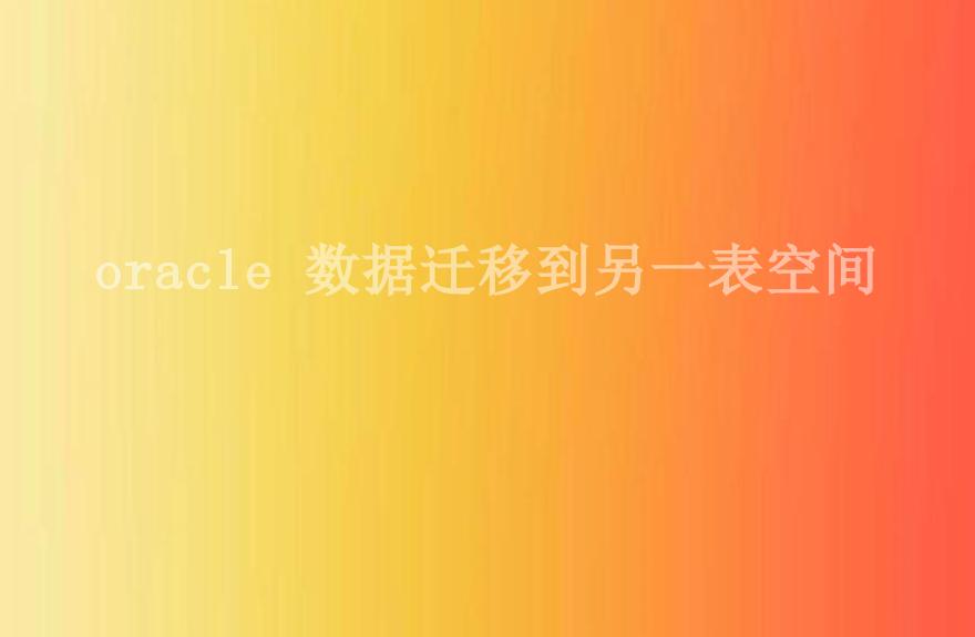 oracle 数据迁移到另一表空间2