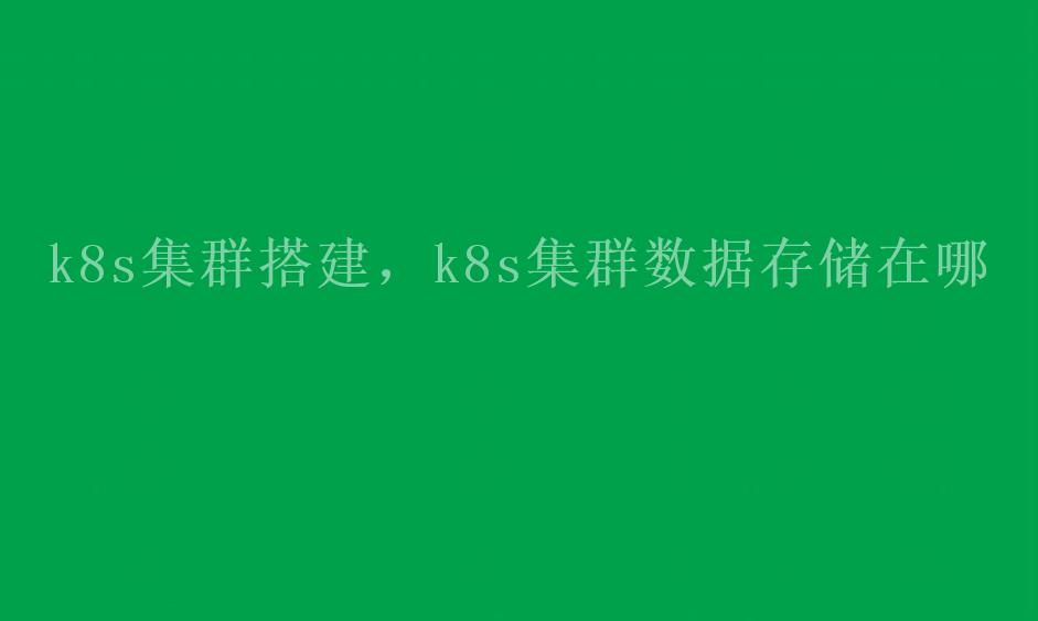 k8s集群搭建，k8s集群数据存储在哪2