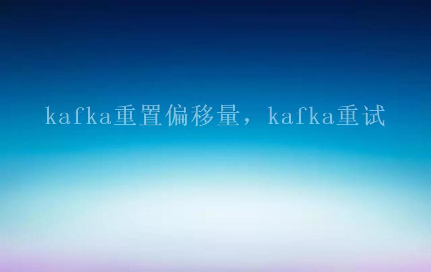 kafka重置偏移量，kafka重试1