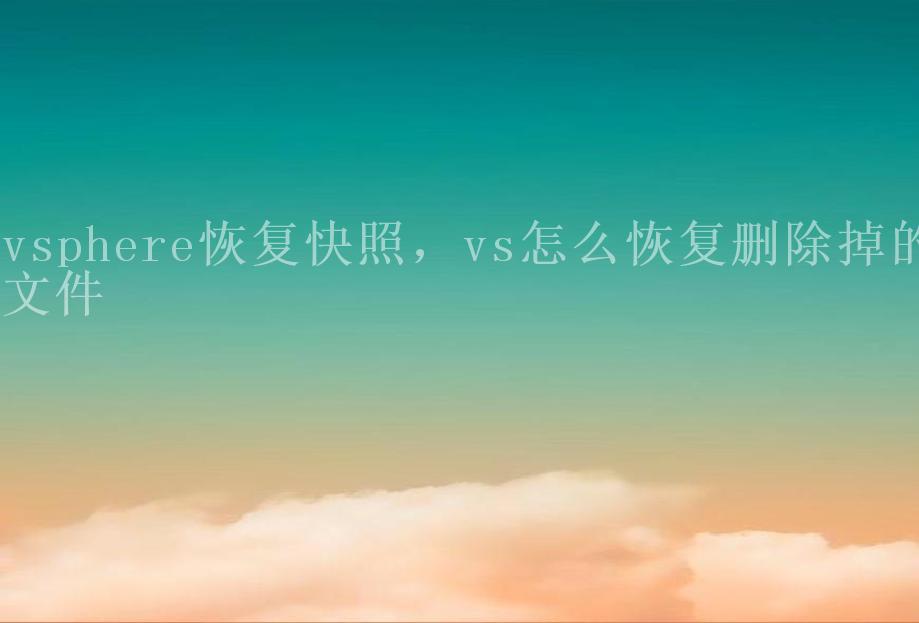 vsphere恢复快照，vs怎么恢复删除掉的文件1