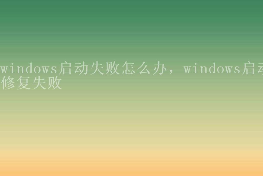 windows启动失败怎么办，windows启动修复失败1