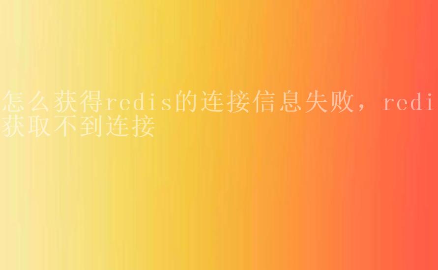 怎么获得redis的连接信息失败，redis获取不到连接2