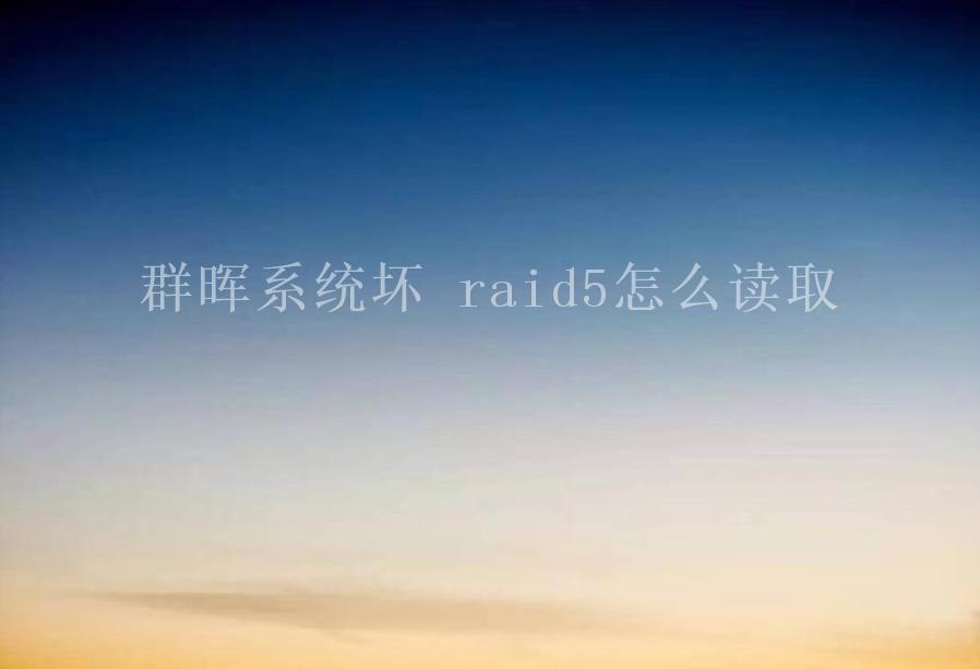 群晖系统坏 raid5怎么读取1