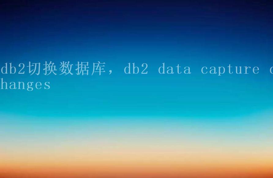 db2切换数据库，db2 data capture changes2
