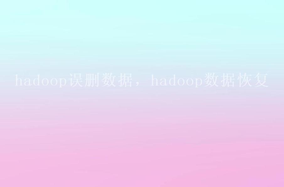 hadoop误删数据，hadoop数据恢复1