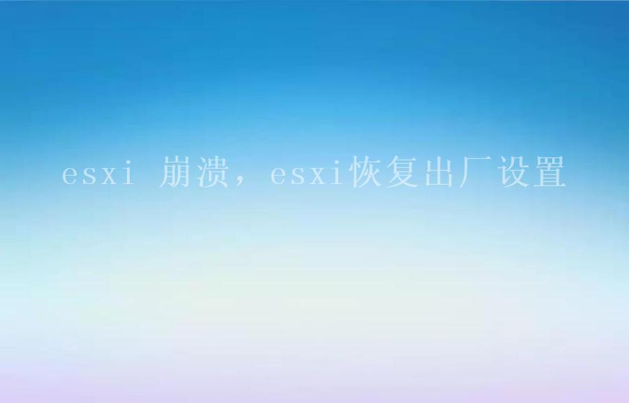 esxi 崩溃，esxi恢复出厂设置1