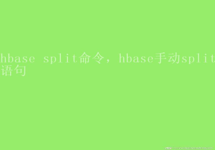 hbase split命令，hbase手动split语句2