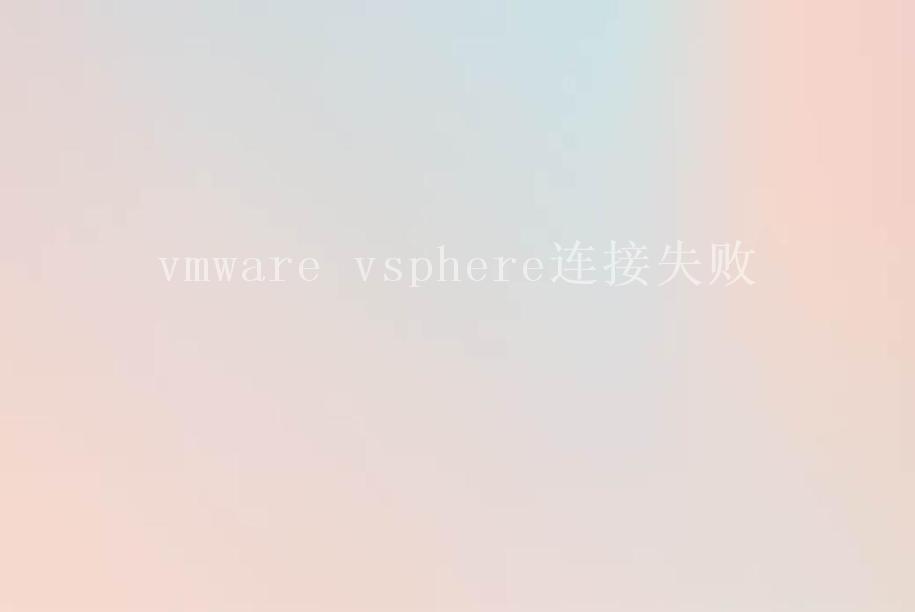 vmware vsphere连接失败1